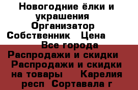 Новогодние ёлки и украшения › Организатор ­ Собственник › Цена ­ 300 - Все города Распродажи и скидки » Распродажи и скидки на товары   . Карелия респ.,Сортавала г.